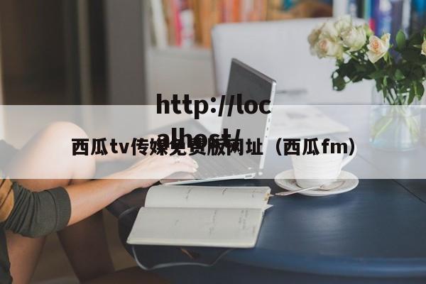 西瓜tv传媒免费版网址（西瓜fm）
