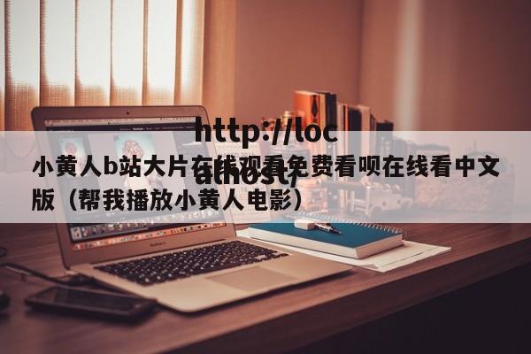 小黄人b站大片在线观看免费看呗在线看中文版（帮我播放小黄人电影）